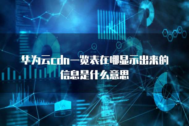 华为云cdn一览表在哪显示出来的信息是什么意思