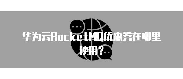 华为云RocketMQ优惠券在哪里使用?