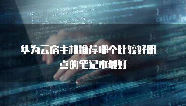 华为云宿主机推荐哪个比较好用一点的笔记本最好