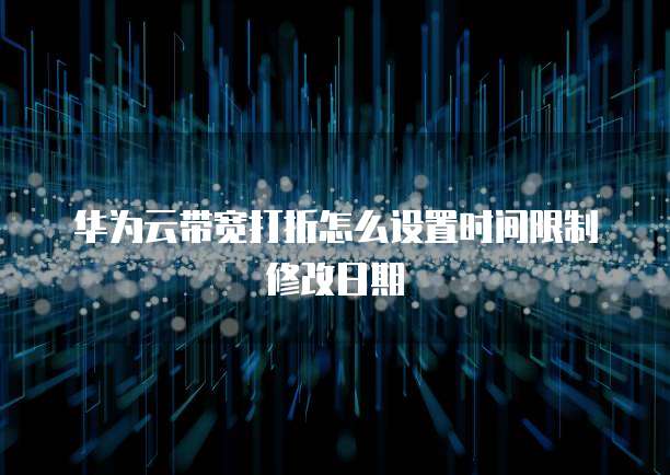 华为云带宽打折怎么设置时间限制修改日期