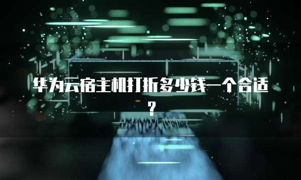 华为云宿主机打折多少钱一个合适?