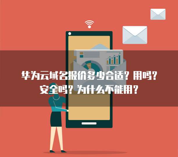 华为云域名报价多少合适?用吗?安全吗?为什么不能用?