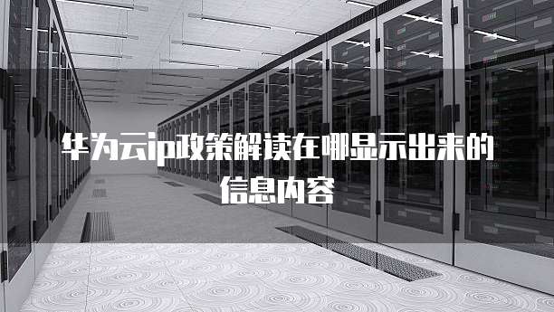 华为云ip政策解读在哪显示出来的信息内容