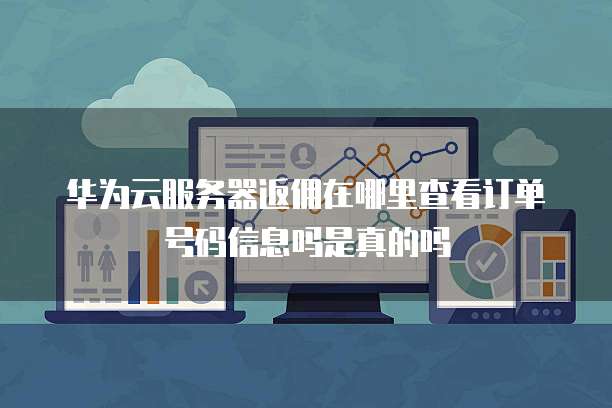 华为云服务器返佣在哪里查看订单号码信息吗是真的吗