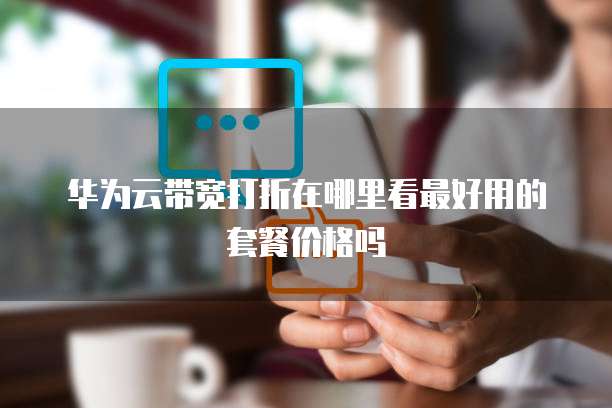华为云带宽打折在哪里看最好用的套餐价格吗