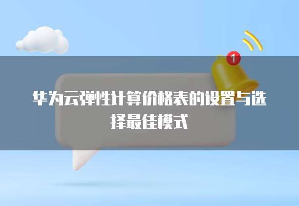 华为云弹性计算价格表的设置与选择最佳模式
