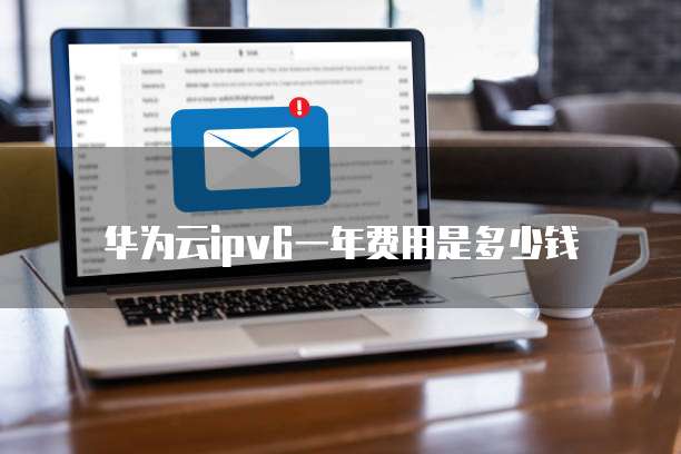 华为云ipv6一年费用是多少钱