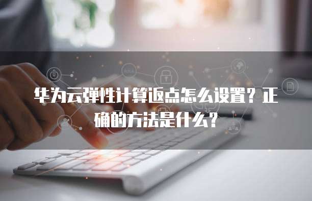 华为云弹性计算返点怎么设置?正确的方法是什么?