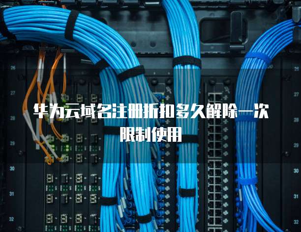 华为云域名注册折扣多久解除一次限制使用