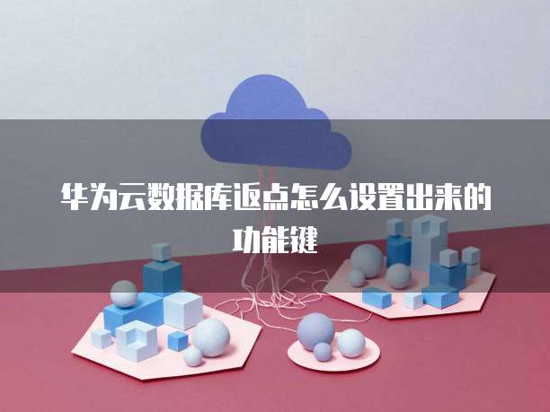 华为云数据库返点怎么设置出来的功能键