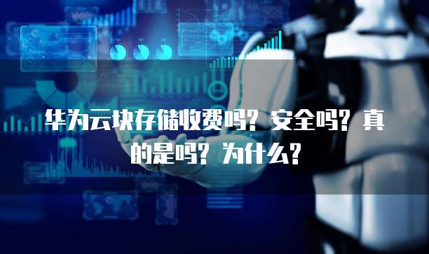 华为云块存储收费吗? 安全吗? 真的是吗? 为什么?