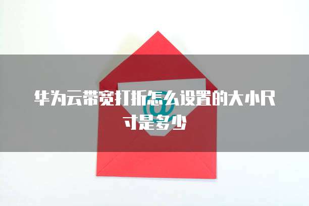 华为云带宽打折怎么设置的大小尺寸是多少