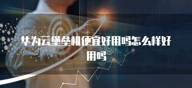华为云堡垒机便宜好用吗怎么样好用吗