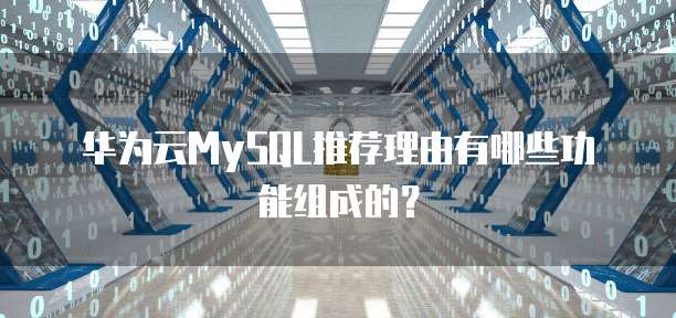 华为云MySQL推荐理由有哪些功能组成的？