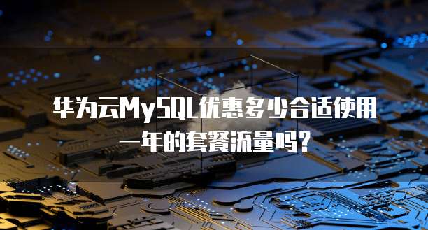 华为云MySQL优惠多少合适使用一年的套餐流量吗?