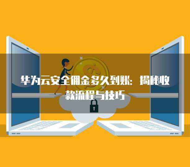 华为云安全佣金多久到账:揭秘收款流程与技巧