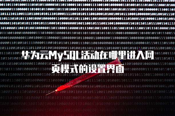 华为云MySQL活动在哪里进入网页模式的设置界面