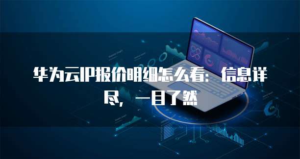 华为云IP报价明细怎么看:信息详尽,一目了然