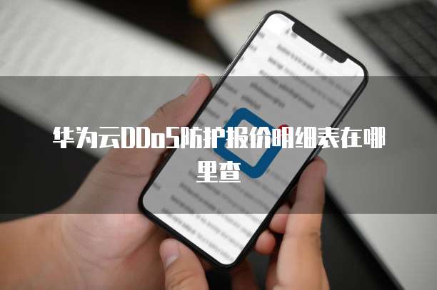 华为云DDoS防护报价明细表在哪里查