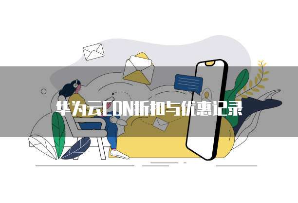 华为云CDN折扣与优惠记录