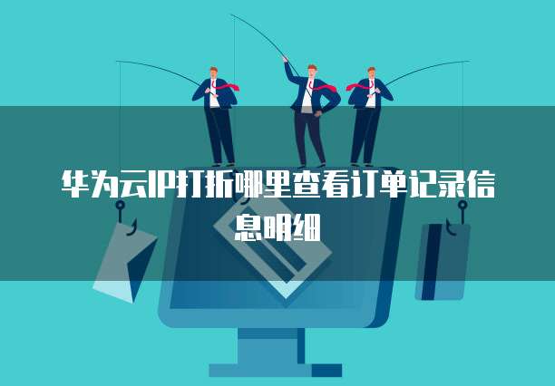 华为云IP打折哪里查看订单记录信息明细