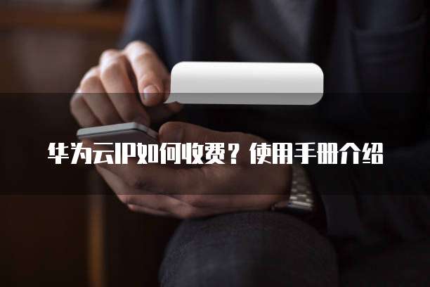华为云IP如何收费?使用手册介绍