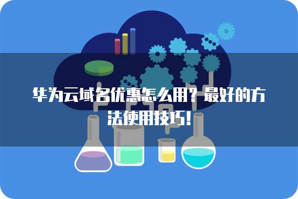 华为云域名优惠怎么用？最好的方法使用技巧！
