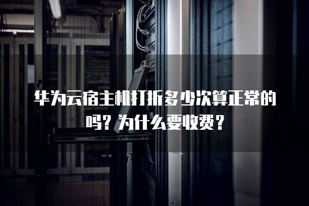 华为云宿主机打折多少次算正常的吗?为什么要收费?