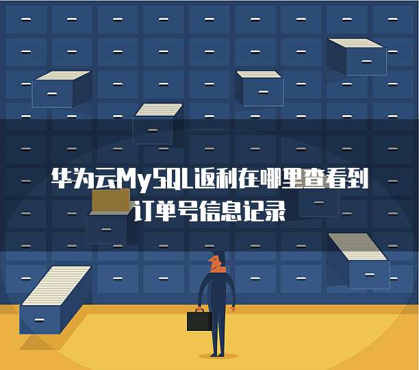 华为云MySQL返利在哪里查看到订单号信息记录