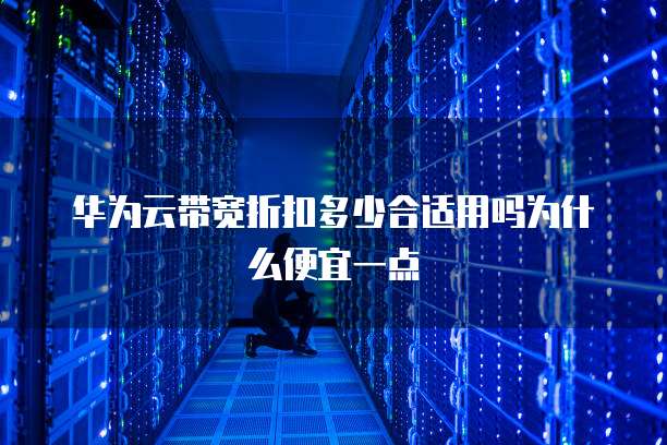 华为云带宽折扣多少合适用吗为什么便宜一点