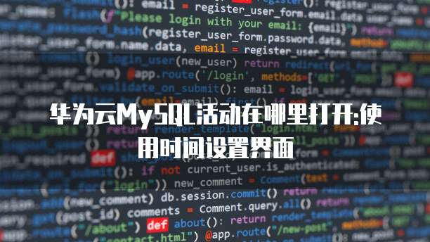 华为云MySQL活动在哪里打开:使用时间设置界面