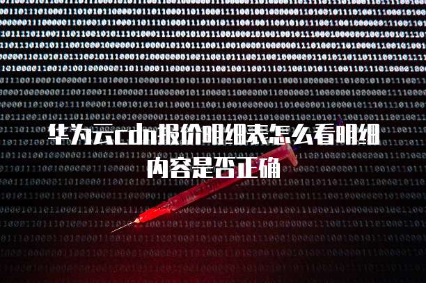 华为云cdn报价明细表怎么看明细内容是否正确
