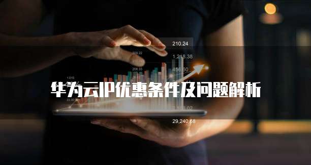 华为云IP优惠条件及问题解析
