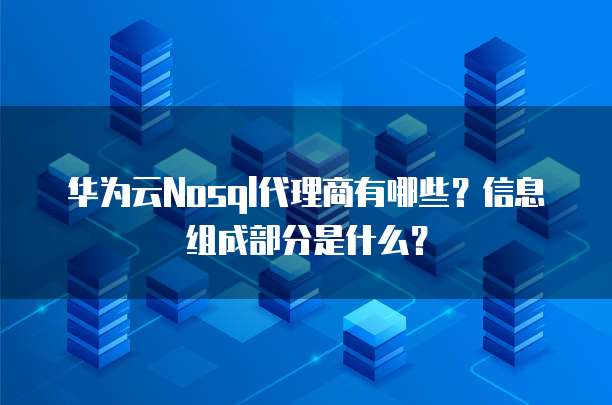 华为云Nosql代理商有哪些?信息组成部分是什么?