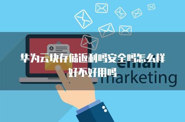 华为云块存储返利吗安全吗怎么样好不好用吗