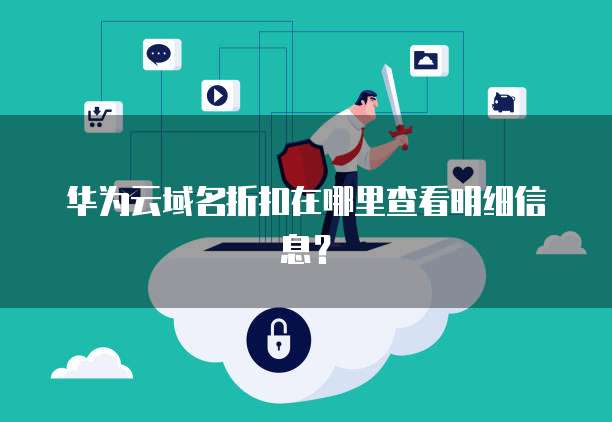 华为云域名折扣在哪里查看明细信息?