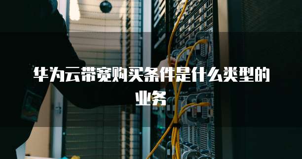 华为云带宽购买条件是什么类型的业务