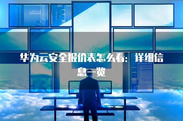 华为云安全报价表怎么看:详细信息一览