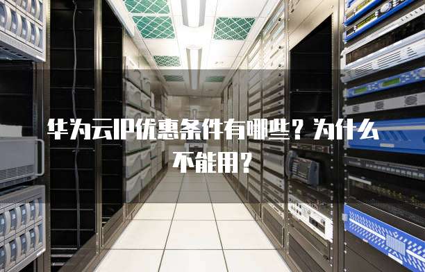 华为云IP优惠条件有哪些?为什么不能用?