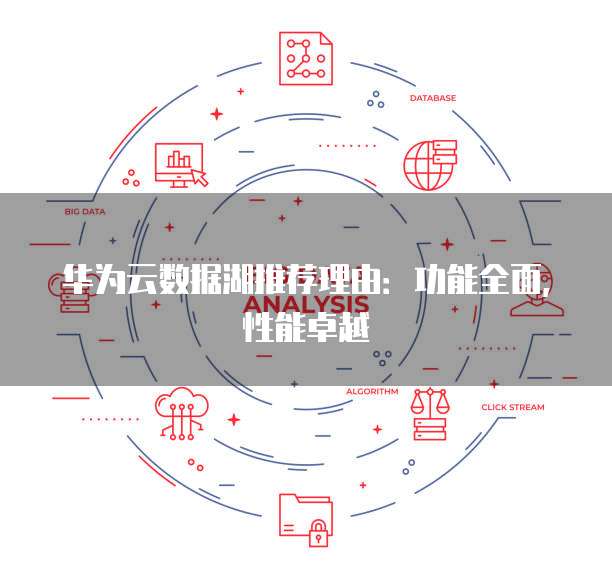 华为云数据湖推荐理由:功能全面,性能卓越