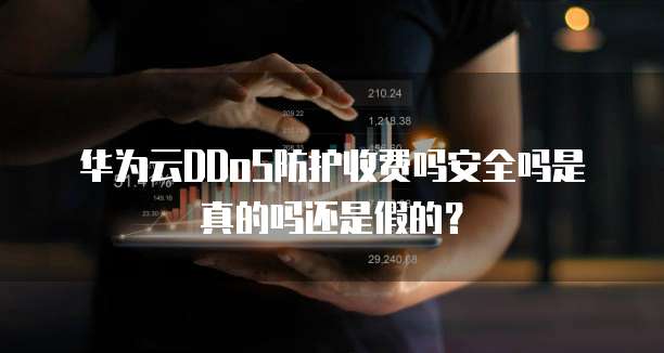 华为云DDoS防护收费吗安全吗是真的吗还是假的?