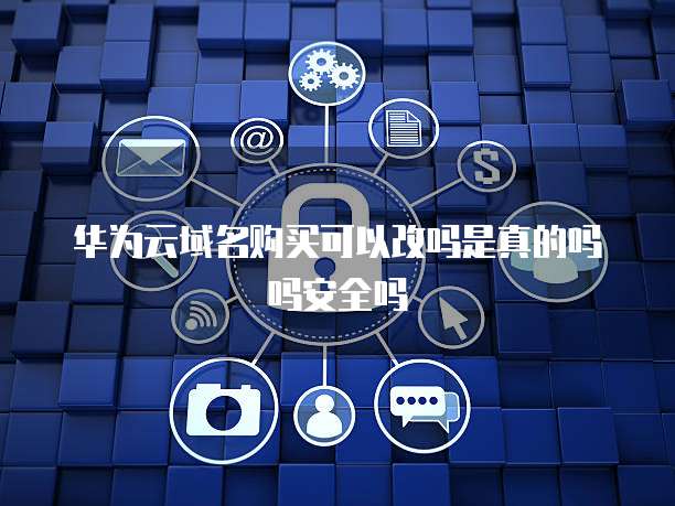 华为云域名购买可以改吗是真的吗吗安全吗