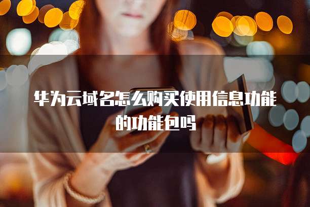 华为云域名怎么购买使用信息功能的功能包吗