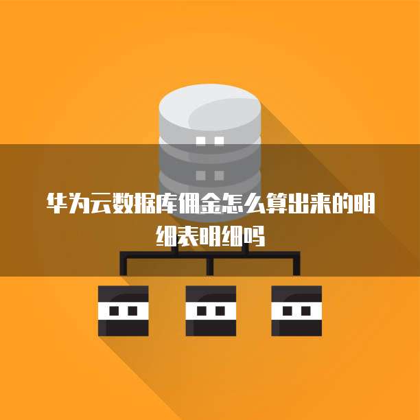 华为云数据库佣金怎么算出来的明细表明细吗