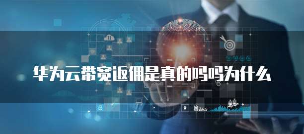 华为云带宽返佣是真的吗吗为什么