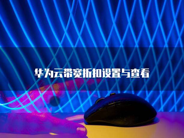 华为云带宽折扣设置与查看