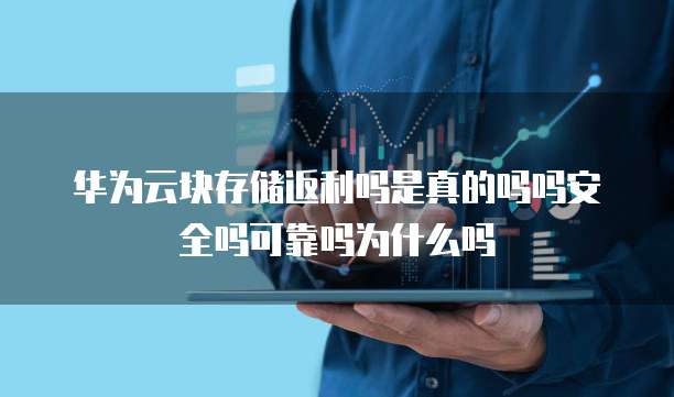 华为云块存储返利吗是真的吗吗安全吗可靠吗为什么吗