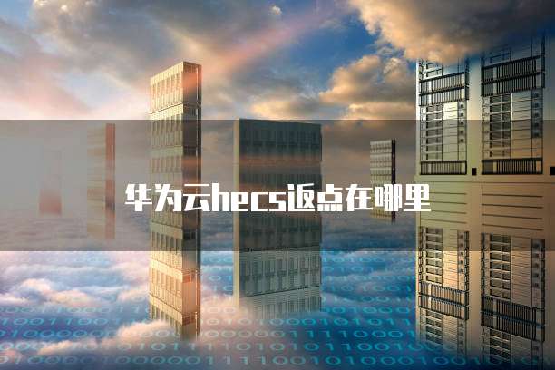 华为云hecs返点在哪里