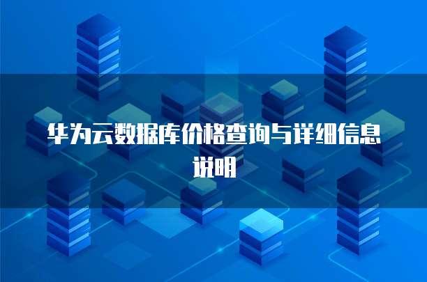 华为云数据库价格查询与详细信息说明