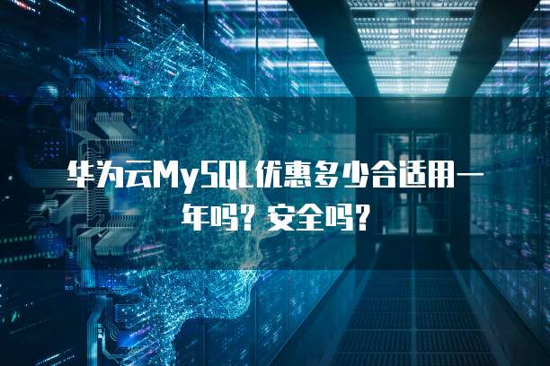 华为云MySQL优惠多少合适用一年吗?安全吗?